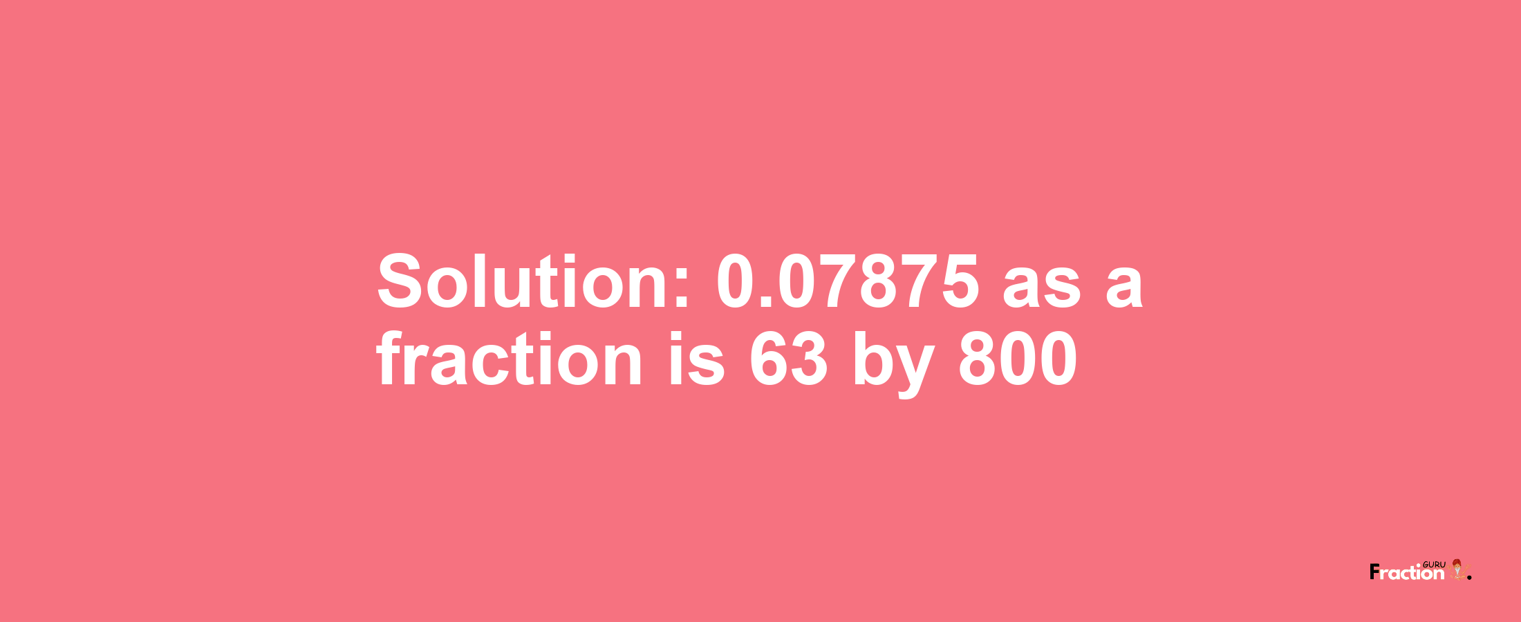Solution:0.07875 as a fraction is 63/800